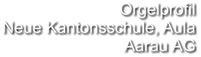 Orgelprofil Neue Kantonsschule, Aula Aarau AG