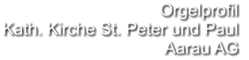 Orgelprofil  Kath. Kirche St. Peter und Paul  Aarau AG