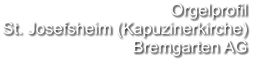 Orgelprofil  St. Josefsheim (Kapuzinerkirche) Bremgarten AG