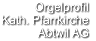 Orgelprofil  Kath. Pfarrkirche  Abtwil AG
