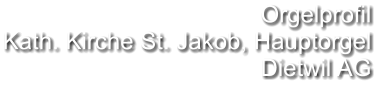 Orgelprofil Kath. Kirche St. Jakob, Hauptorgel Dietwil AG
