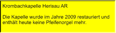 Krombachkapelle Herisau AR  Die Kapelle wurde im Jahre 2009 restauriert und enthält heute keine Pfeifenorgel mehr.