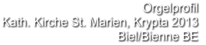 Orgelprofil  Kath. Kirche St. Marien, Krypta 2013 Biel/Bienne BE