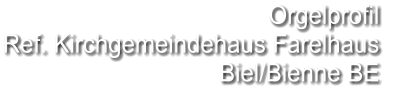Orgelprofil  Ref. Kirchgemeindehaus Farelhaus Biel/Bienne BE