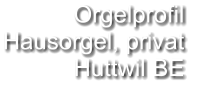 Orgelprofil  Hausorgel, privat Huttwil BE