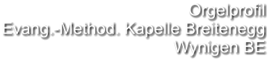 Orgelprofil  Evang.-Method. Kapelle Breitenegg Wynigen BE