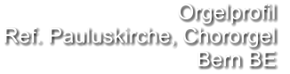 Orgelprofil  Ref. Pauluskirche, Chororgel Bern BE