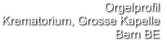 Orgelprofil  Krematorium, Grosse Kapelle Bern BE