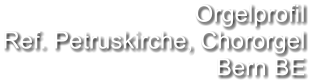 Orgelprofil  Ref. Petruskirche, Chororgel Bern BE