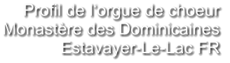 Profil de l‘orgue de choeur Monastère des Dominicaines  Estavayer-Le-Lac FR
