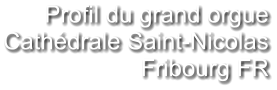 Profil du grand orgue Cathédrale Saint-Nicolas Fribourg FR