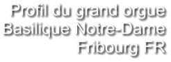 Profil du grand orgue Basilique Notre-Dame Fribourg FR