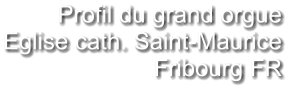 Profil du grand orgue Eglise cath. Saint-Maurice Fribourg FR