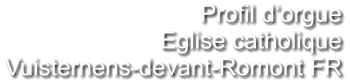 Profil d‘orgue Eglise catholique Vuisternens-devant-Romont FR