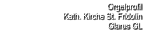 Orgelprofil  Kath. Kirche St. Fridolin Glarus GL