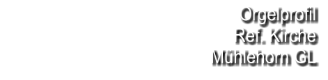 Orgelprofil  Ref. Kirche Mühlehorn GL