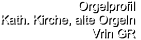 Orgelprofil  Kath. Kirche, alte Orgeln Vrin GR