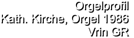 Orgelprofil  Kath. Kirche, Orgel 1986 Vrin GR