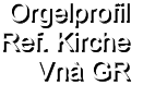 Orgelprofil  Ref. Kirche Vnà GR