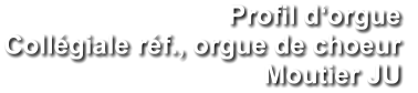 Profil d‘orgue  Collégiale réf., orgue de choeur Moutier JU