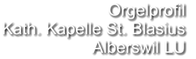 Orgelprofil  Kath. Kapelle St. Blasius Alberswil LU