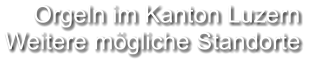 Orgeln im Kanton Luzern Weitere mögliche Standorte