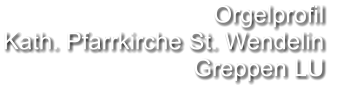 Orgelprofil  Kath. Pfarrkirche St. Wendelin Greppen LU