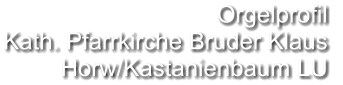 Orgelprofil  Kath. Pfarrkirche Bruder Klaus Horw/Kastanienbaum LU