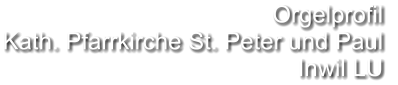 Orgelprofil  Kath. Pfarrkirche St. Peter und Paul Inwil LU