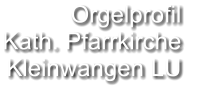 Orgelprofil  Kath. Pfarrkirche Kleinwangen LU