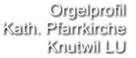 Orgelprofil  Kath. Pfarrkirche Knutwil LU