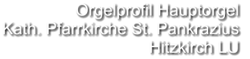 Orgelprofil Hauptorgel  Kath. Pfarrkirche St. Pankrazius Hitzkirch LU