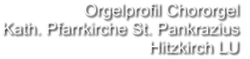 Orgelprofil Chororgel  Kath. Pfarrkirche St. Pankrazius Hitzkirch LU