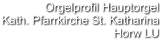 Orgelprofil Hauptorgel  Kath. Pfarrkirche St. Katharina Horw LU