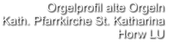 Orgelprofil alte Orgeln  Kath. Pfarrkirche St. Katharina Horw LU