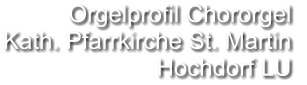 Orgelprofil Chororgel  Kath. Pfarrkirche St. Martin Hochdorf LU