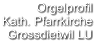 Orgelprofil  Kath. Pfarrkirche Grossdietwil LU