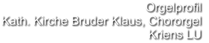 Orgelprofil  Kath. Kirche Bruder Klaus, Chororgel Kriens LU
