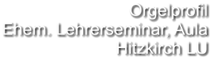 Orgelprofil  Ehem. Lehrerseminar, Aula Hitzkirch LU