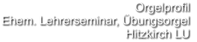 Orgelprofil  Ehem. Lehrerseminar, Übungsorgel Hitzkirch LU