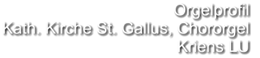 Orgelprofil  Kath. Kirche St. Gallus, Chororgel Kriens LU