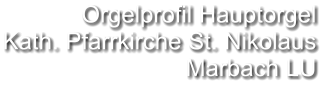 Orgelprofil Hauptorgel  Kath. Pfarrkirche St. Nikolaus Marbach LU