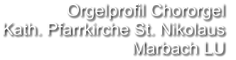 Orgelprofil Chororgel  Kath. Pfarrkirche St. Nikolaus Marbach LU