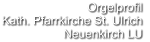 Orgelprofil  Kath. Pfarrkirche St. Ulrich Neuenkirch LU