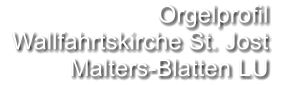 Orgelprofil   Wallfahrtskirche St. Jost Malters-Blatten LU