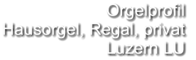 Orgelprofil  Hausorgel, Regal, privat Luzern LU