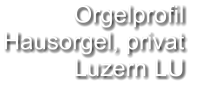 Orgelprofil  Hausorgel, privat Luzern LU