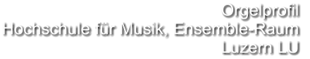 Orgelprofil  Hochschule für Musik, Ensemble-Raum  Luzern LU