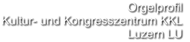 Orgelprofil  Kultur- und Kongresszentrum KKL Luzern LU