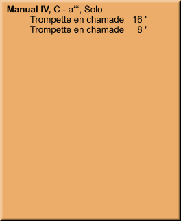 Manual IV, C - a‘‘‘, Solo 	Trompette en chamade	16 ' 	Trompette en chamade	8 '